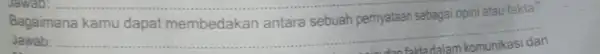 Bagaimana kamu dapat membedakan antara sebuah pemyataan sebagai opini atau takla? Jawab: __