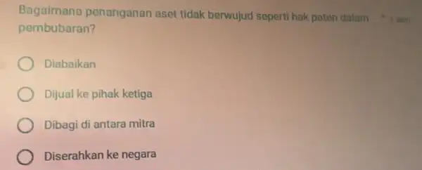 Bagaimana penanganan aset tidak berwujud seperti hak paten dalam Doin pembubaran? Diabaikan Dijual ke pihak ketiga Dibagi di antara mitra Diserahkan ke negara