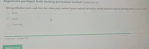 Bagaimana pendapat Anda tentang pernyataan berikut?(IGPAUD-092-24) Memperlihatkan pada anak foto dan video yang memuat konten seksual merupakan tindak kekerasan seksual terhadap anak (23GPAUD-E.2.5-050 Benar