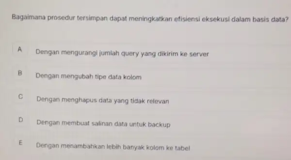 Bagaimana prosedur tersimpan dapat meningkatkan efisiensi eksekusi dalam basis data? A Dengan mengurangi jumlah query yang dikirim ke server A B Dengan mengubah tipe