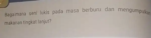 Bagaimana seni lukis pada masa berburu dan mengumpulkan makanan tingkat lanjut?