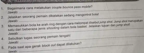 Bagaimana mobile? Jawab: .. __ 2. Jelaskan seorang pemain dikatakan sedang mengontrol bola! Jawab __ 3. Memasukkan bola ke arah ring dengan cara melompat