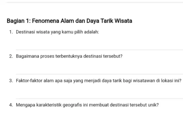 Bagian 1: Fenomena Alam dan Daya Tarik Wisata 1. Destinasi wisata yang kamu pilih adalah: 2. Bagaimana proses terbentuknya destinasi tersebut? 3. Faktor-faktor alam