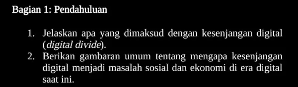 Bagian 1:Pendahuluan 1. Jelaskan apa yang dimaksud dengan kesenjangan digital (digital divide). 2. Berikan gambaran umum tentang mengapa kesenjangan digital menjadi masalah sosial dan