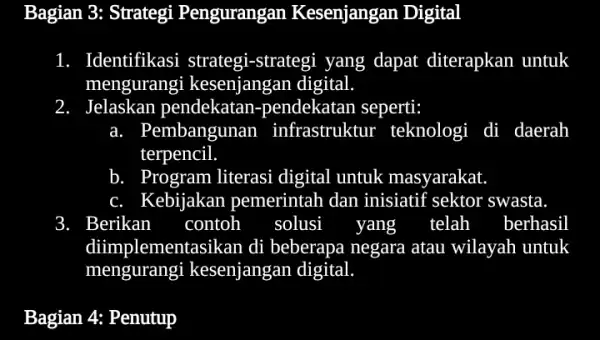 Bagian 3: Strategi Pengurangan Kesenjangan Digital Identifikasi strategi -strategi yang dapat diterapkan untuk mengurangi kesenjangan digital 2. Jelaskan pendekatan -pendekatan seperti: Pembangunan infrastruktur teknologi