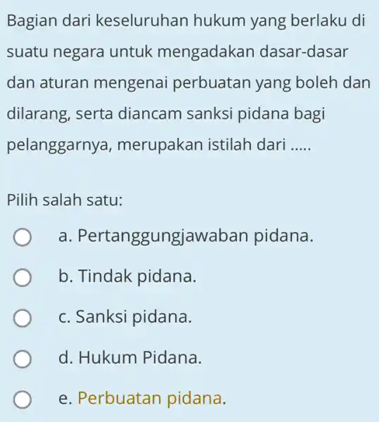 Bagian dari keseluruhan hukum yang berlaku di suatu negara untuk mengada kan dasar-dasar dan aturan mengena i perbuatan yang boleh dan dilarang, serta diancam