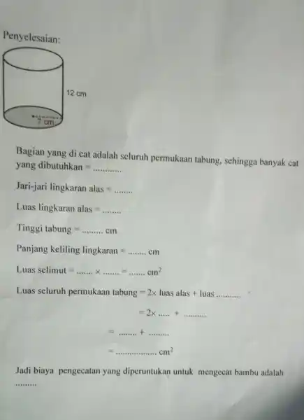 Bagian yang di cat adalah seluruh permukaan tabung sehingga banyak cat yang dibutuhkan= Jari-jari lingkaran alas=ldots ldots ldots Luas lingkaran alas=ldots ldots Tinggi tabung=ldots