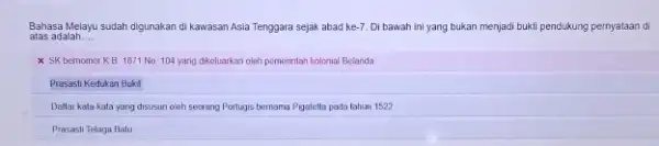 Bahasa Melayu sudah digunakan di kawasan Asia Tenggara sejak abad ke -7. Di bawah ini yang bukan menjadi bukti pendukung pernyataan di atas adalah