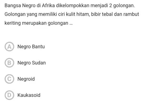 Bangsa Negro di Afrika dikelompokkan menjadi 2 golongan. Golongan yang memiliki ciri kulit hitam, bibir tebal dan rambut keriting merupakan golongan __ A Negro