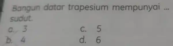 Bangun datar trapesium mempunyai __ sudut. a. 3 c. 5 b. 4 d. 6