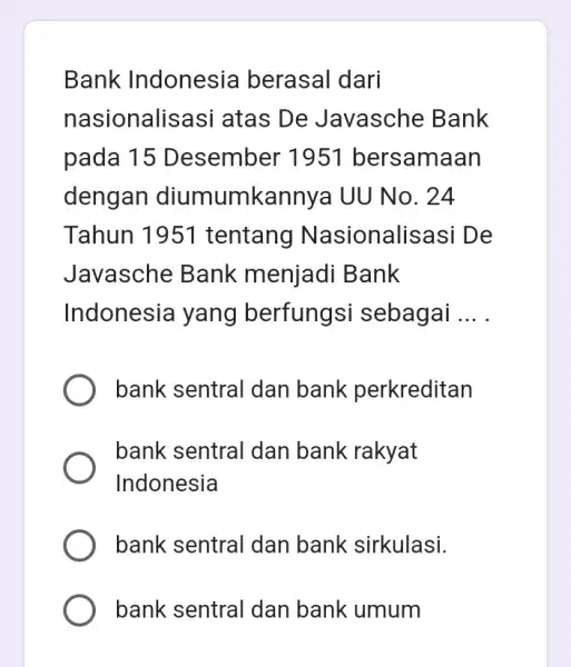 Bank Indonesia berasal dari nasionalis asi atas De Javasche Bank pada 15 Desember 1951 bersamaan dengan diumumka innya UU No. 24 Tahun 1951 I