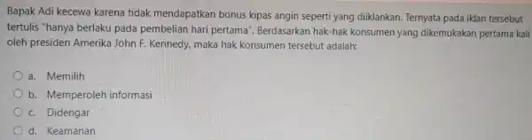 Bapak Adi kecewa karena tidak mendapatkan bonus kipas angin seperti yang diiklankan . Ternyata pada iklan tersebut tertulis "hanya berlaku pada pembelian hari pertama'.