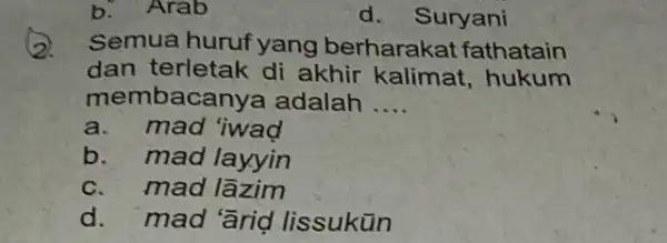 b.Arab d. Suryani 2. Semua huruf yang berharakat fathatain dan terletak di akhir kalimat ,hukum membacany a adalah __ a.mad 'iwad b. mad layyin