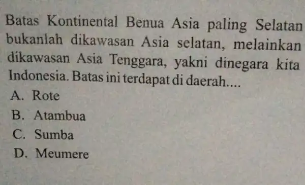 Batas Kontinental Benua Asia paling Selatan bukanlah dikawasan Asia selatan , melainkan dikawasan Asia Tenggara, yakni dinegara kita Indonesia. Batas ini terdapat di daerah