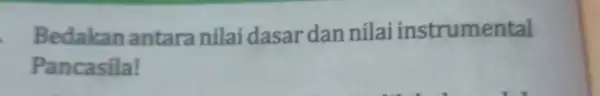 Bedakan antaranilai dasar dan nilai instrumental Pancasila!