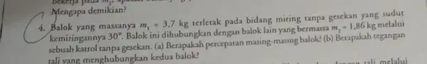 bekerja pada m,, aparam Mengapa demikian? 4. Balok yang massanya m_(1)=3,7 kg terletak pada bidang miring tanpa gesekan yang sudut kemiringannya 30^circ Balok ini