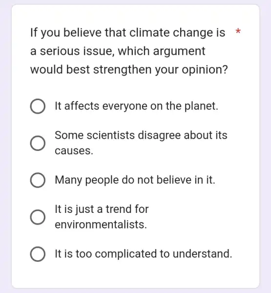 If you believe that climate change is a serious issue , which argument would best strengthen your opinion? It affects everyone on the planet.