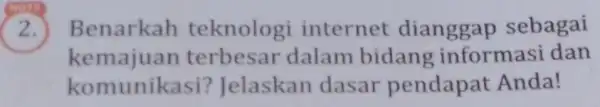 ) ) Benarkah teknologi internet dianggap sebagai kemajuan terbesar dalam bidang informasi dan komunikasi?Jelaskan dasar pendapat Anda!