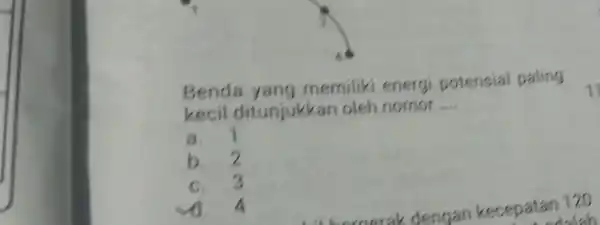 Benda yang memiliki energi potensial paling kecil ditunjukkan oleh nomor __ a. 1 b. 2 c. 3 d. 4