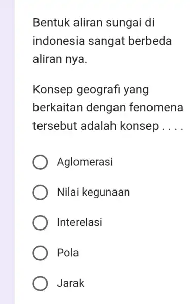 Bentuk aliran sungai di indonesia sangat berbeda aliran nya. Konsep geografi yang berkaitan dengan fenomena tersebut adalah konsep __ Aglomerasi Nilai kegunaan Interelasi Pola