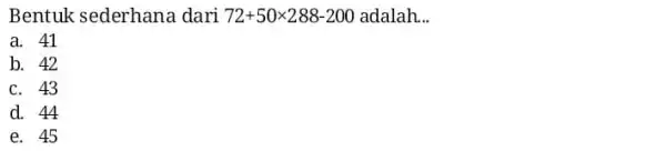 Bentuk sederhana dari 72+50times 288-200 adalah __ a. 41 b. 42 c. 43 d. 44 e. 45