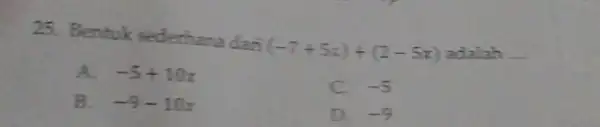 Bentuk sederhana dari (-7+5x)+(2-5x) adalah __ A. -5+10x C. -5 B. -9-10x D. -9