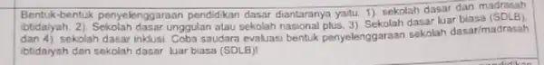 Bentuk-bentuk penyelenggaraan pendidikan dasar diantaranya yaitu 1) sekolah dasar dan madrasah (btidaiyah, 2). Sekolah dasar unggulan atau sekolah 3) Sekolah dasar luar biasa (SDLB)