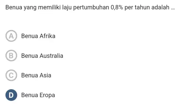 Benua yang memiliki laju pertumbuhan 0,8% per tahun adalah __ A Benua Afrika B Benua Australia C ) Benua Asia D Benua Eropa