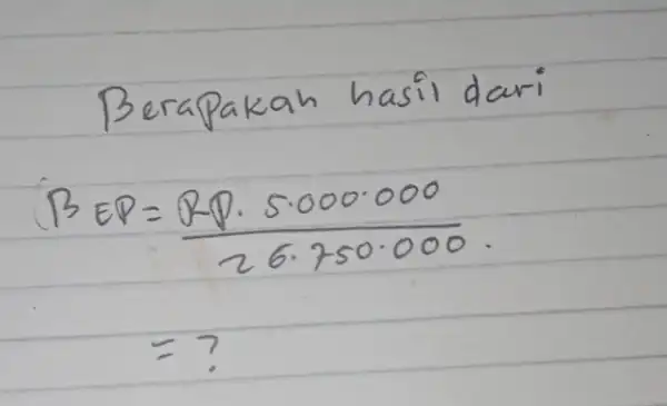 Berapakah hasil dari [ } B E P & =(Q-P cdot 5 cdot 000 cdot 000)/(26 cdot 750 cdot 000). & =? ]