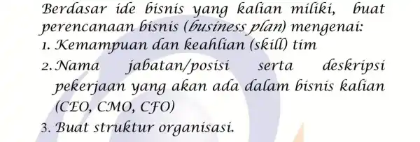 Berdasar ide bisnis yang kalian miliki ,buat perencanc an bisnis business plan)mengenai 1. Kemampuan dan keahlian (skill) tim 2.Nama jabatan /posisi serta deskripsi pekerjaan