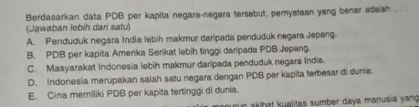 Berdasarkan data PDB per kapita negara-negara tersebut pernyataan yang benar adalah __ (Jawaban lebih dari satu) A. Penduduk negara India lebih makmur daripada penduduk