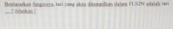 Berdasarkan fungsinya, tari yang akan ditampilkan dalam FLS2N adalah tari __ ? Jelaskan