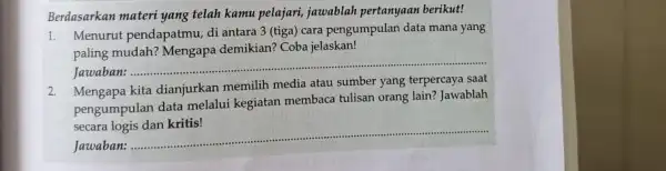 Berdasarkan materi yang telah kamu pelajari, jawablah pertanyaan berikut! 1. Menurut pendapatmu, di antara 3 (tiga) cara pengumpulan data mana yang paling mudah? Mengapa