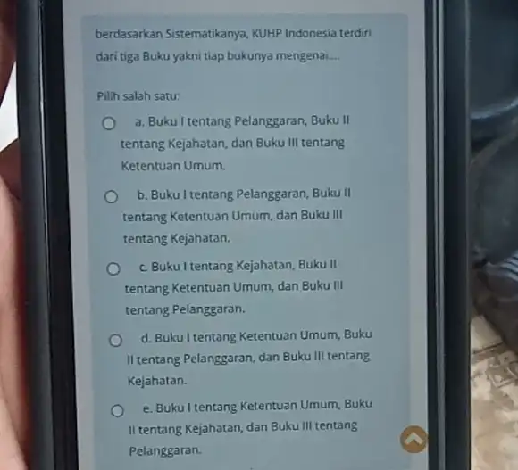 berdasarkan Sistematikanya, KUHP Indonesia terdiri daritiga Buku yakni tiap bukunya mengenai __ Pilih salah satu: a. Bukul tentang Pelanggaran Buku II tentang Kejahatan, dan