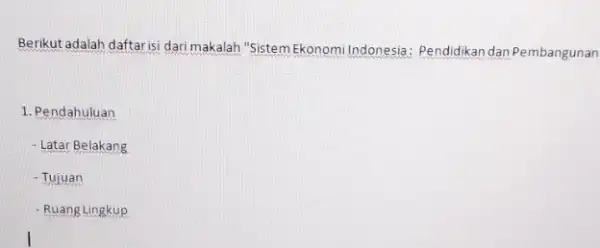 Berikut adalah daftarisi dari makalah "Sistem Ekonomi Indonesia: Pendidikan dan Pembangunan 1. Pendahuluan - Latar Belakang - Tujuan - Ruang Lingkup