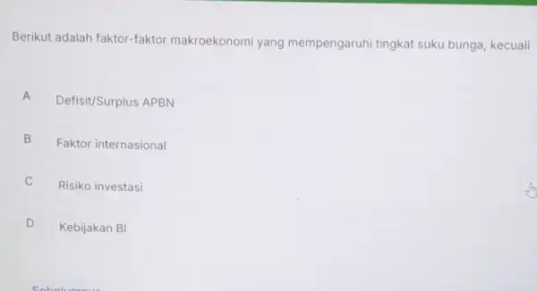 Berikut adalah faktor-faktor makroekonomi yang mempengaruhi tingkat suku bunga kecuali A Defisit/Surplus APBN A B Faktor internasional B c Risiko investasi D Kebijakan BI