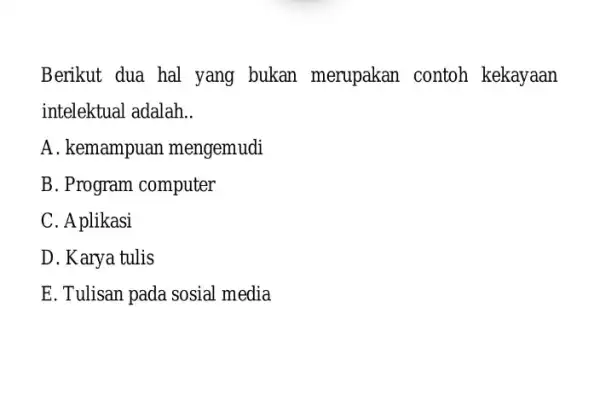 Berikut dua hal yang bukan merupakan contoh kekayaan intelektual adalah __ A. kemampuan mengemudi B. Program computer C. A plikasi D. Karya tulis E.