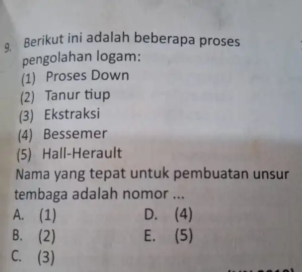 - Berikut ini adalah beberap a proses pengolahan log am: (1) Proses Down (2)Tanur tiup (3) El <straksi (4)Bessemer (5)Hall-Herault Nama yang t epat