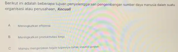 Berikut ini adalah beberapa tujuan penyelenggaraan pengembangan sumber daya manusia dalam suatu organisasi atau perusahaan, Kecuali A Meningkatkan efisiensi A B Meningkatkan produktivitas kerja