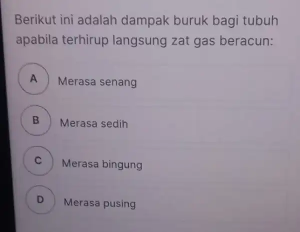 Berikut ini adalah dampak buruk bagi tubuh apabila terhirup langsung zat gas beracun: Merasa senang B B Merasa sedih C Merasa bingung . D