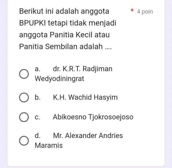 Berikut ini adalah an ggota BPUP KI tetapi tidak menjadi anggota Panitia Kecil atau Panitia Sembilan adalah __ a. dr.K.R .T. Radjiman Wedyodiningrat b.