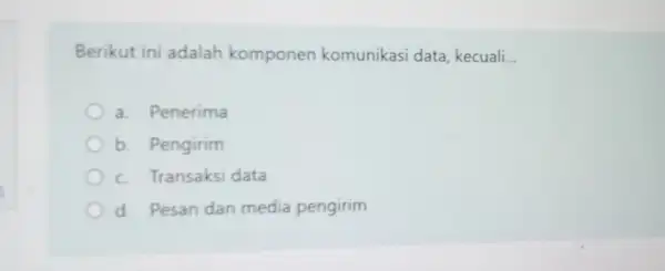 Berikut ini adalah komponen komunikasi data kecuali. __ a. Penerima b. Pengirim c. Transaksi data d. Pesan dan media pengirim