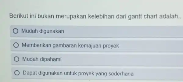 Berikut ini bukan merupakan kelebihan dari gantt chart adalah __ Mudah digunakan Memberikan gambaran kemajuan proyek Mudah dipahami Dapat digunakan untuk proyek yang sederhana