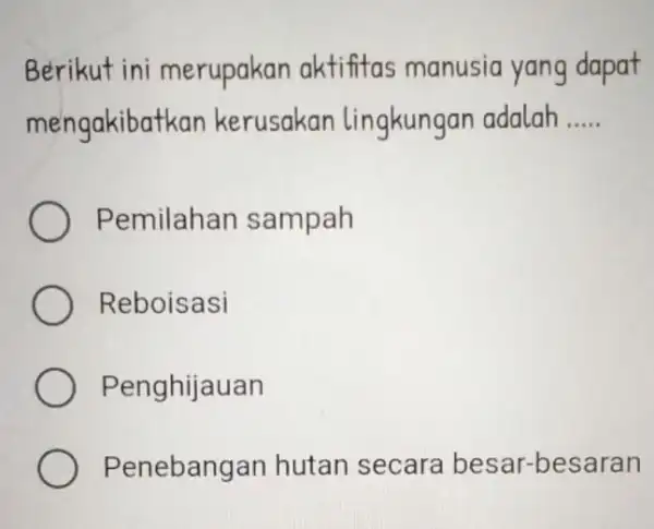 Berikut ini merupakan aktifitas manusia yang dapat mengakibatkan kerusakan lingkungan adalah __ Pemilahan sampah Reboisasi Penghijauan Penebangan hutan secara besar-besaran