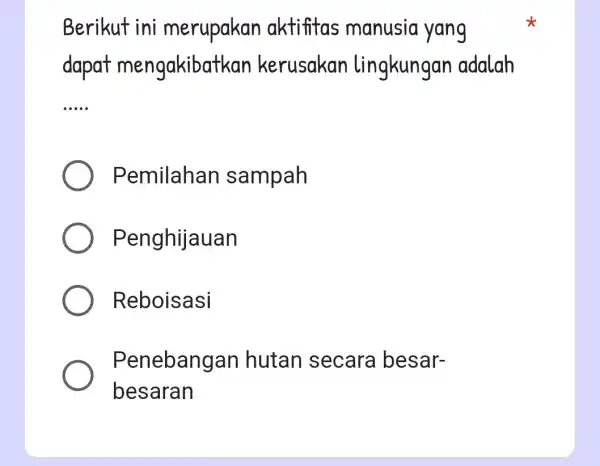 Berikut ini merupakan aktifitas manusia yang dapat mengakibatkar kerusakan lingkungan adalah __ Pemilahan sampah Penghijauan Reboisasi Penebangan hutan secara besar- besaran