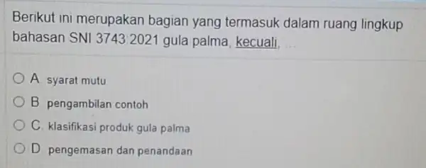 Berikut ini merupakan bagian yang termasuk dalam ruang lingkup bahasan SNI 3743:2021 gula palma, kecuali, __ A. syarat mutu B pengambilan contoh C. klasifikasi