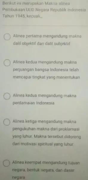 Berikut ini merupakan Makna alinea Pembukaan UUD Negara Republik Indonesia Tahun 1945, kecuali... Alinea pertama mengandung makna dalil objektif dan dalil subjektif Alinea kedua