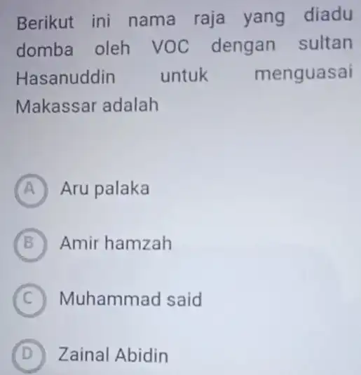 Berikut ini nama raja yang diadu domba oleh VOC dengan sultan Hasanuddin untuk menguasai Makassar adalah A Aru palaka B Amir hamzah C Muhammad