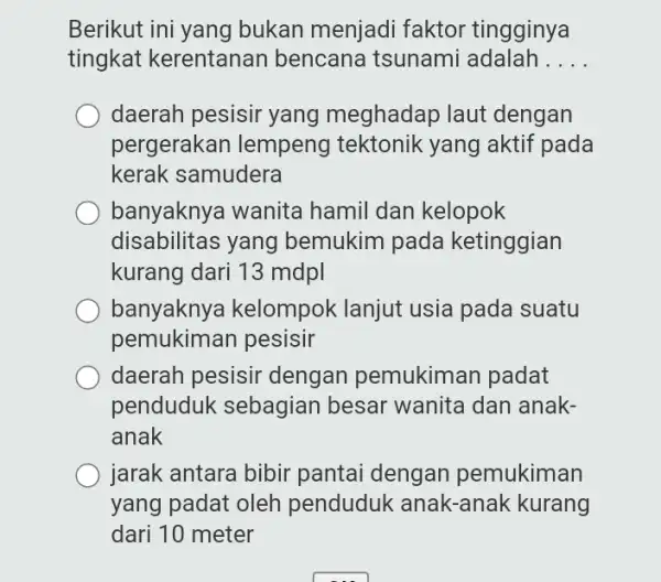 Berikut ini yang bukan menjadi faktor tingginya tingkat kerentanan bencana tsunami adalah __ daerah pesisir yang meghadap laut dengan pergerakan lempeng tektonik yang aktif