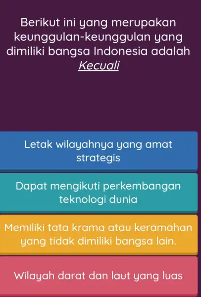 Berikut ini yang merupakan keunggulan-ke unggulan yang dimiliki bangsa Indonesia adalah Kecuali Letak wilayahnya yang amat strateg is Dapat mengikuti perkembanga in tekno logi